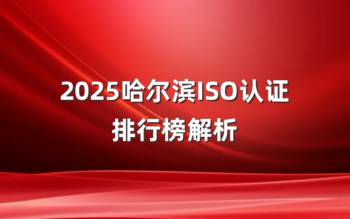 2025哈尔滨ISO认证排行榜解析