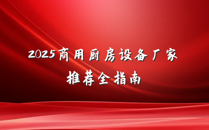 2025商用厨房设备厂家推荐全指南