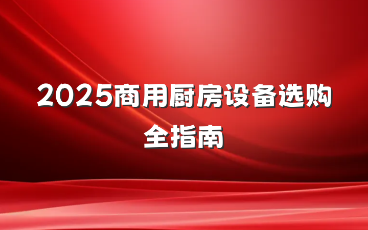 2025商用厨房设备选购全指南