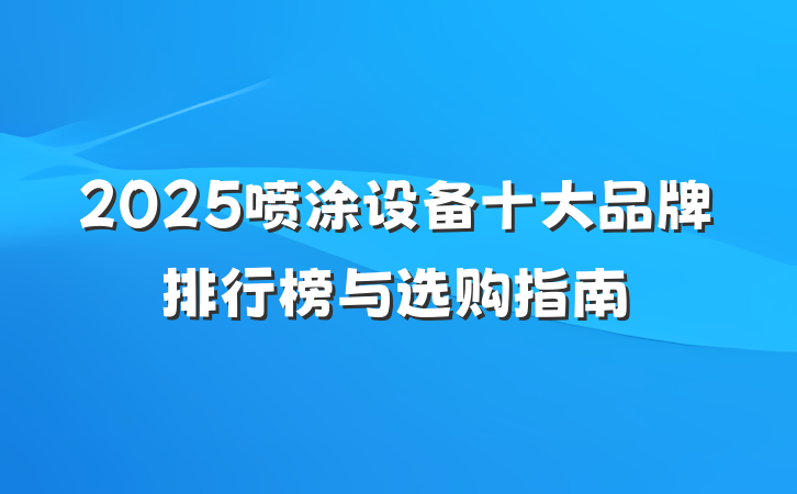 2025喷涂设备十大品牌排行榜与选购指南