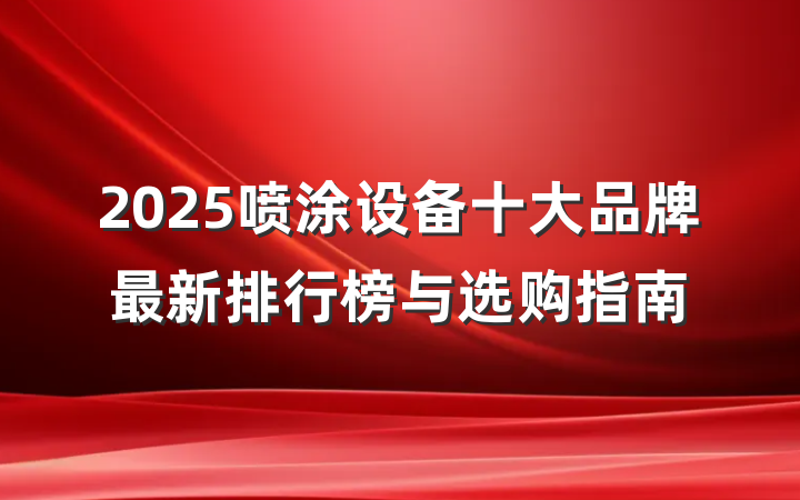 2025喷涂设备十大品牌最新排行榜与选购指南