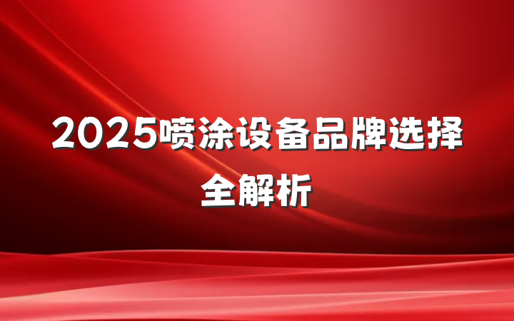 2025喷涂设备品牌选择全解析