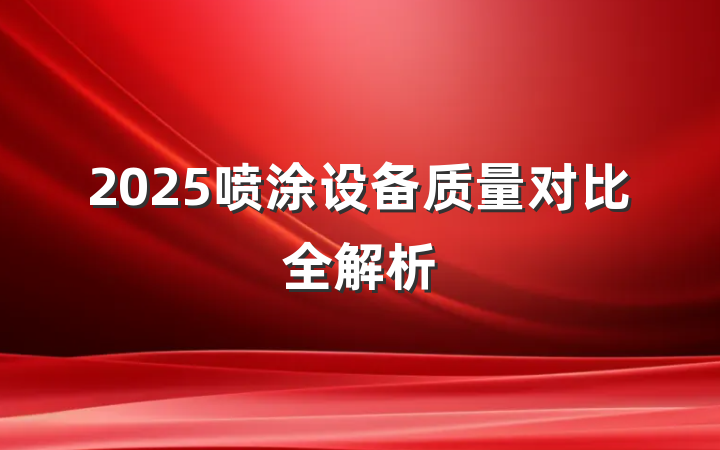 2025喷涂设备质量对比全解析