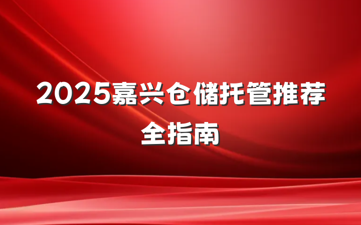 2025嘉兴仓储托管推荐全指南