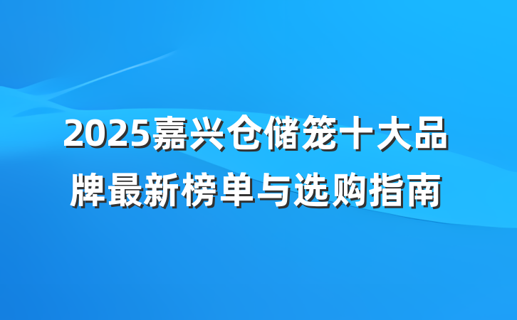 2025嘉兴仓储笼十大品牌最新榜单与选购指南