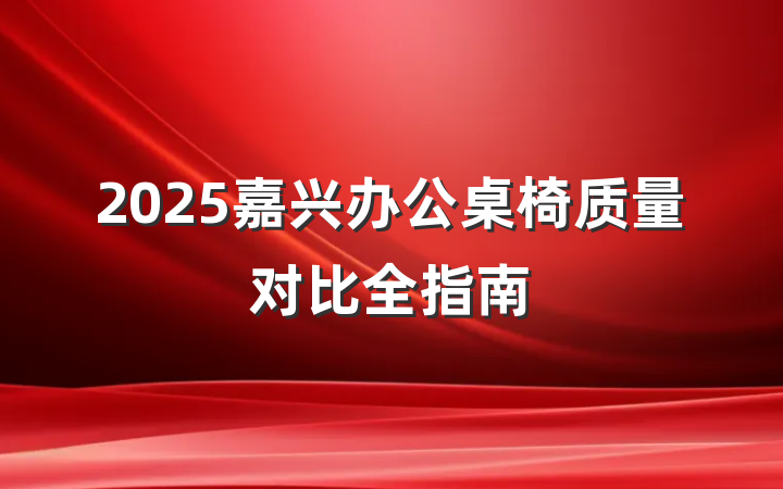 2025嘉兴办公桌椅质量对比全指南