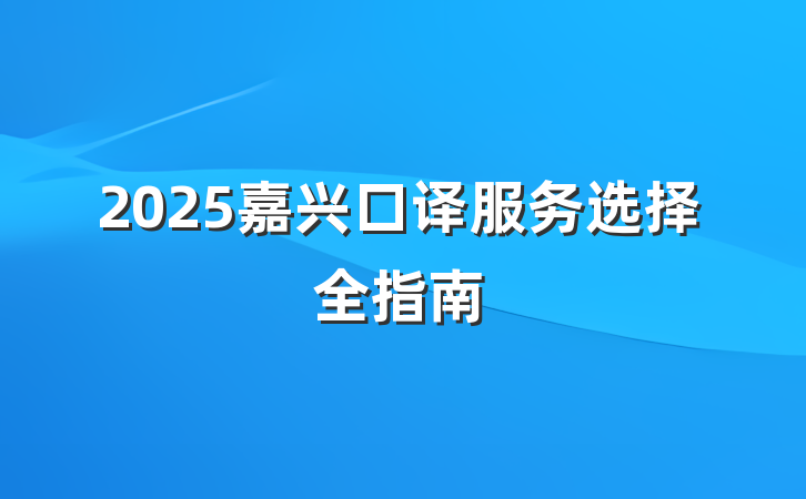2025嘉兴口译服务选择全指南