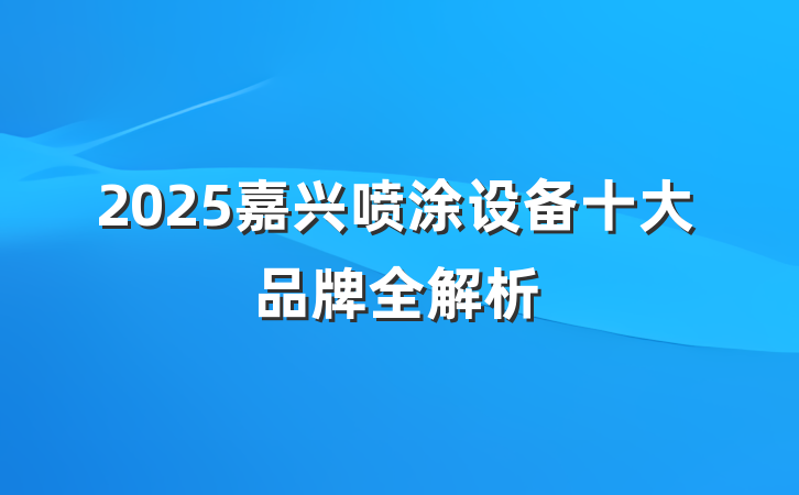 2025嘉兴喷涂设备十大品牌全解析