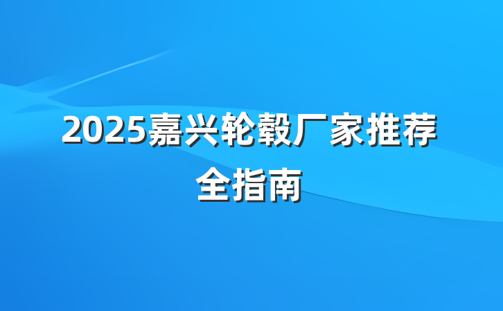 2025嘉兴轮毂厂家推荐全指南