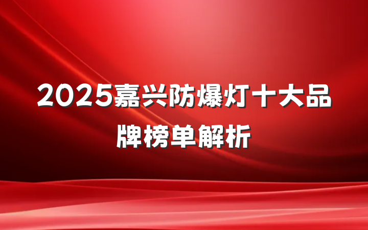 2025嘉兴防爆灯十大品牌榜单解析