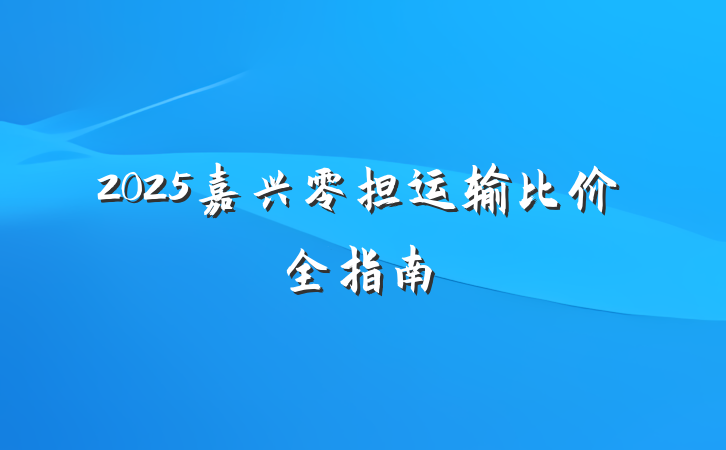 2025嘉兴零担运输比价全指南