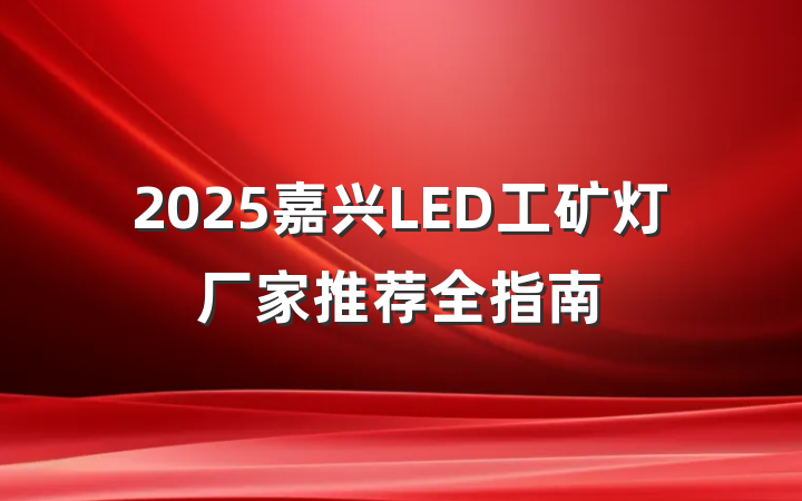 2025嘉兴LED工矿灯厂家推荐全指南