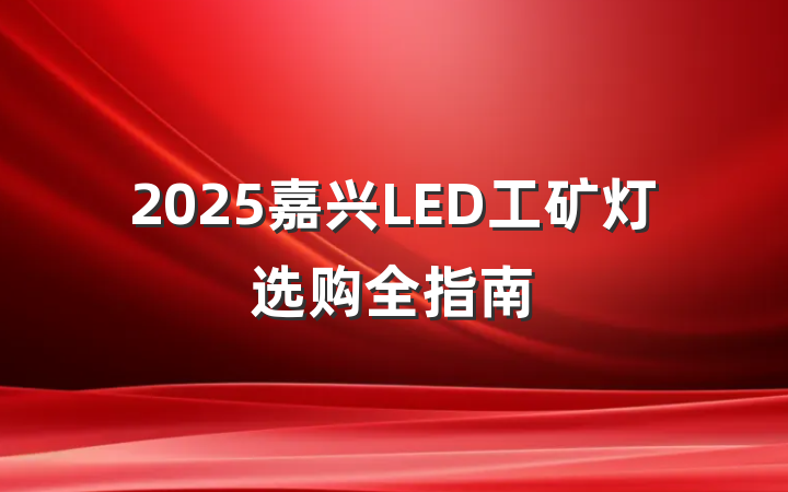 2025嘉兴LED工矿灯选购全指南