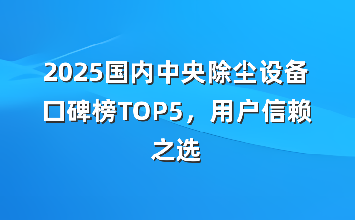 2025国内中央除尘设备口碑榜TOP5,用户信赖之选