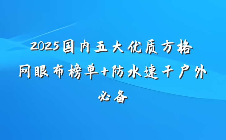 2025国内五大优质方格网眼布榜单 防水速干户外必备