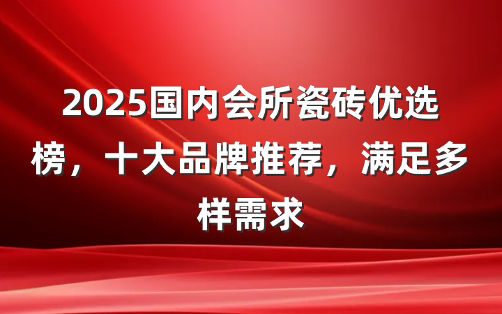 2025国内会所瓷砖优选榜,十大品牌推荐,满足多样需求