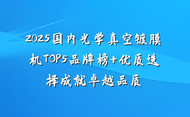 2025国内光学真空镀膜机TOP5品牌榜 优质选择成就卓越品质