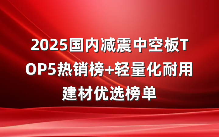 2025国内减震中空板TOP5热销榜 轻量化耐用建材优选榜单