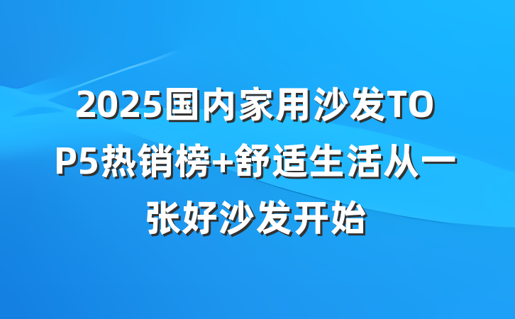 2025国内家用沙发TOP5热销榜 舒适生活从一张好沙发开始
