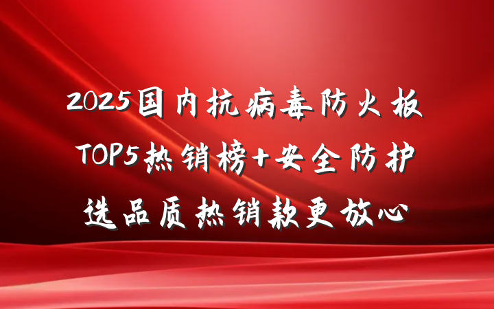 2025国内抗病毒防火板TOP5热销榜 安全防护选品质热销款更放心
