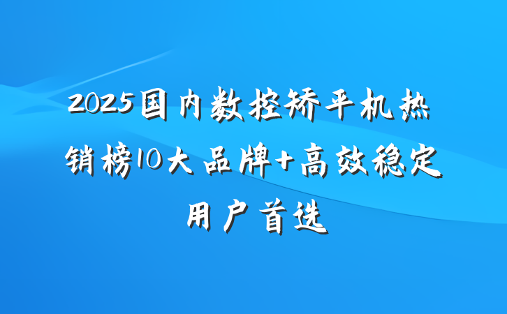 2025国内数控矫平机热销榜10大品牌 高效稳定用户首选