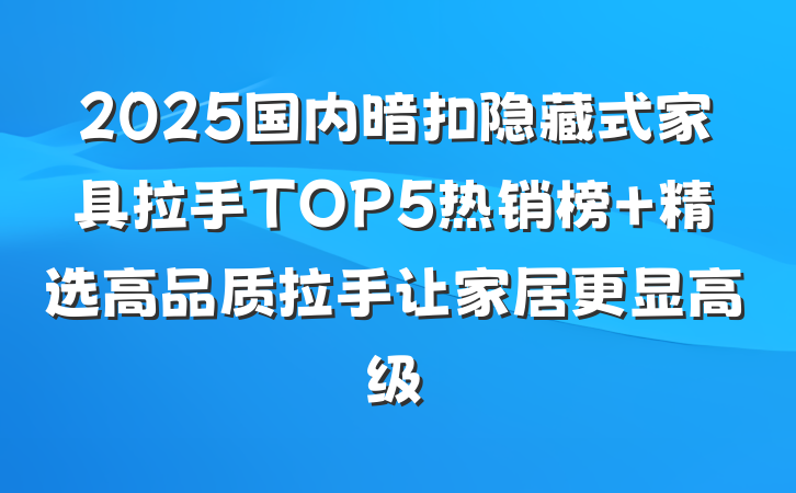 2025国内暗扣隐藏式家具拉手TOP5热销榜 精选高品质拉手让家居更显高级