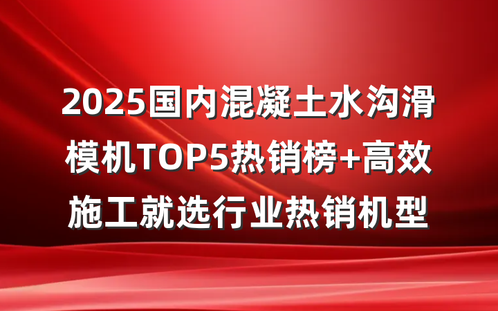 2025国内混凝土水沟滑模机TOP5热销榜 高效施工就选行业热销机型