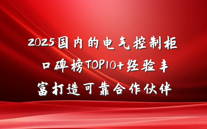 2025国内的电气控制柜口碑榜TOP10 经验丰富打造可靠合作伙伴