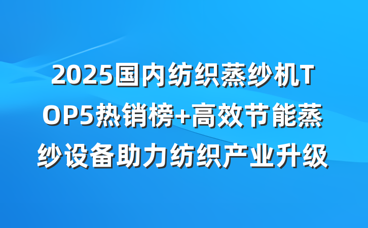 2025国内纺织蒸纱机TOP5热销榜 高效节能蒸纱设备助力纺织产业升级