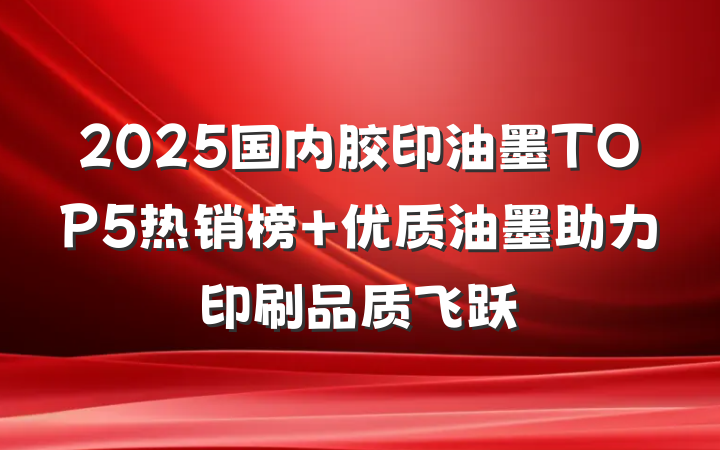 2025国内胶印油墨TOP5热销榜 优质油墨助力印刷品质飞跃