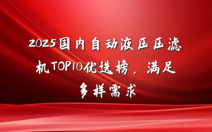 2025国内自动液压压滤机TOP10优选榜,满足多样需求
