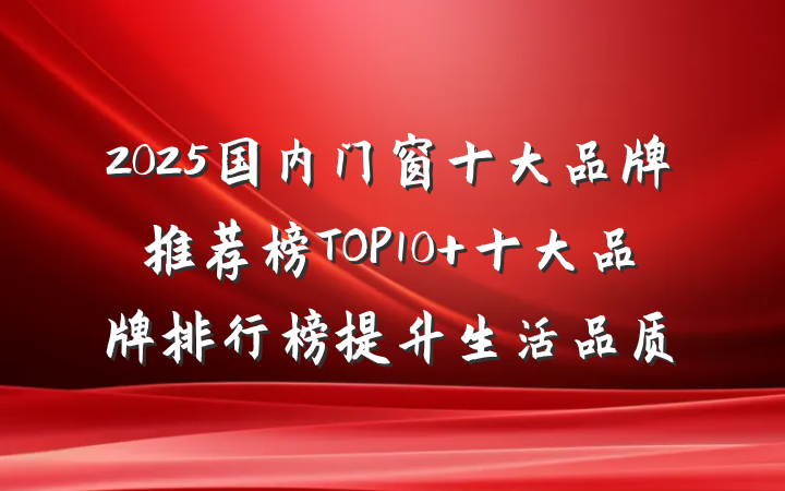 2025国内门窗十大品牌推荐榜TOP10 十大品牌排行榜提升生活品质
