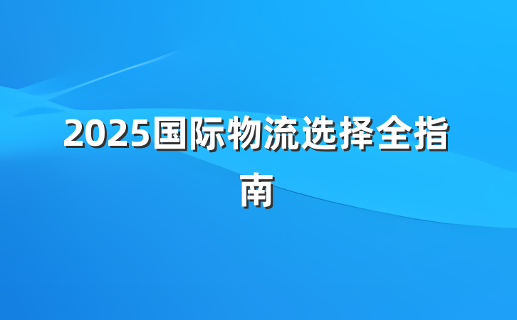 2025国际物流选择全指南
