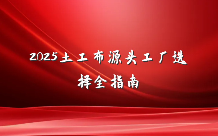 2025土工布源头工厂选择全指南