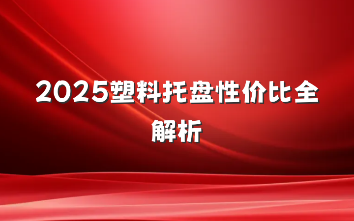 2025塑料托盘性价比全解析
