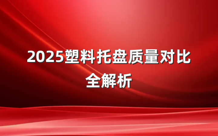 2025塑料托盘质量对比全解析
