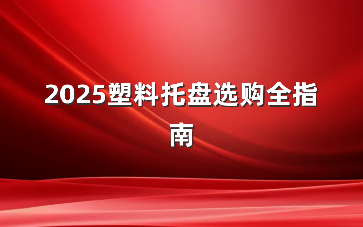 2025塑料托盘选购全指南