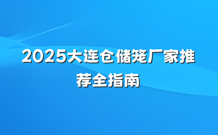 2025大连仓储笼厂家推荐全指南