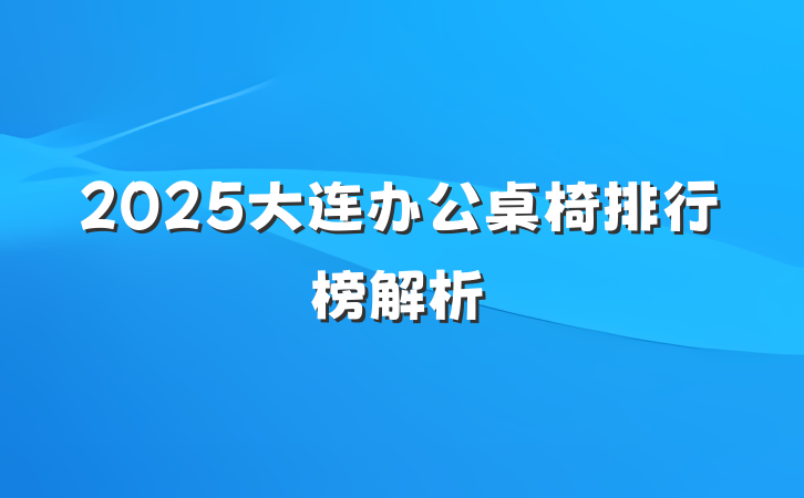 2025大连办公桌椅排行榜解析