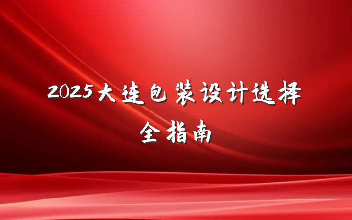2025大连包装设计选择全指南