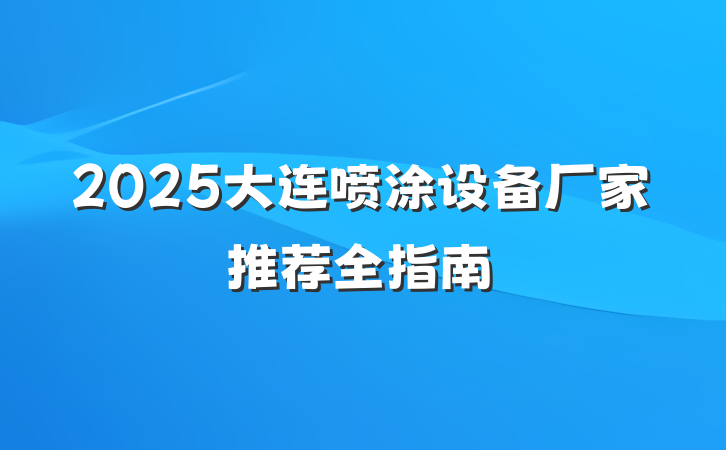 2025大连喷涂设备厂家推荐全指南