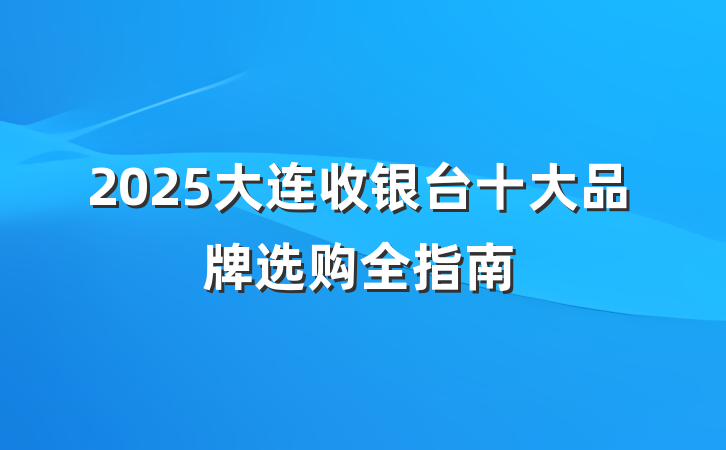 2025大连收银台十大品牌选购全指南