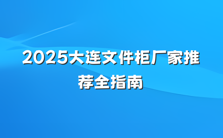 2025大连文件柜厂家推荐全指南