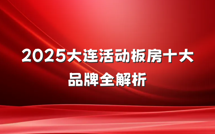 2025大连活动板房十大品牌全解析