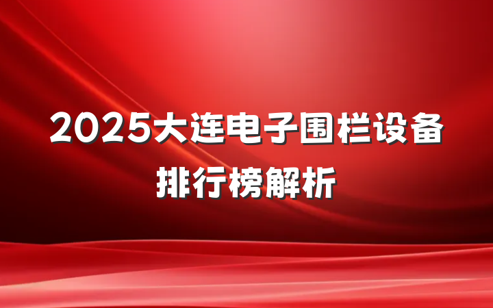 2025大连电子围栏设备排行榜解析