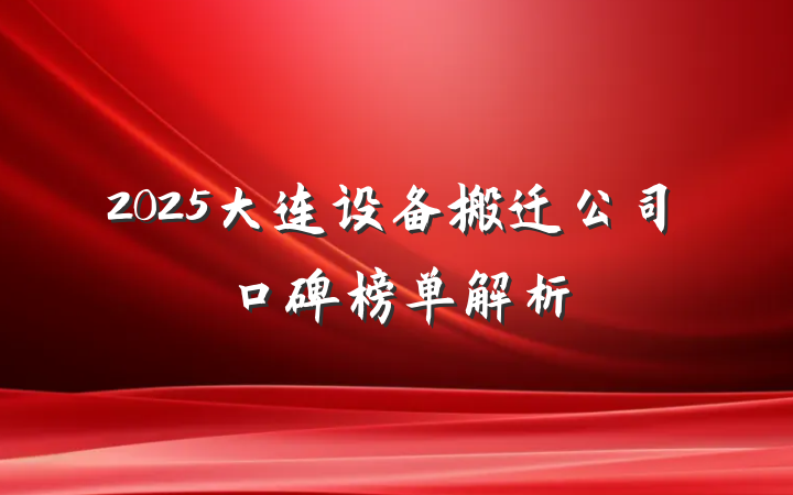2025大连设备搬迁公司口碑榜单解析