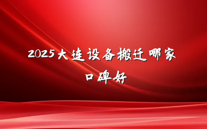 2025大连设备搬迁哪家口碑好