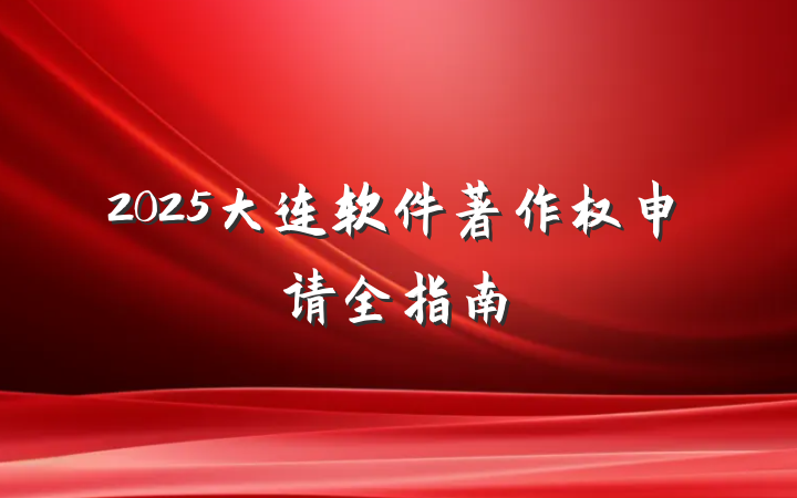 2025大连软件著作权申请全指南