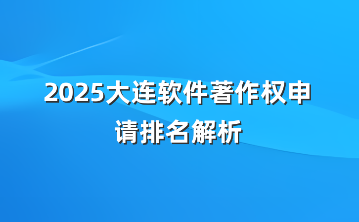 2025大连软件著作权申请排名解析
