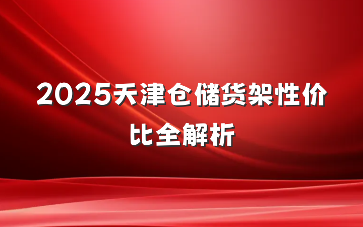 2025天津仓储货架性价比全解析